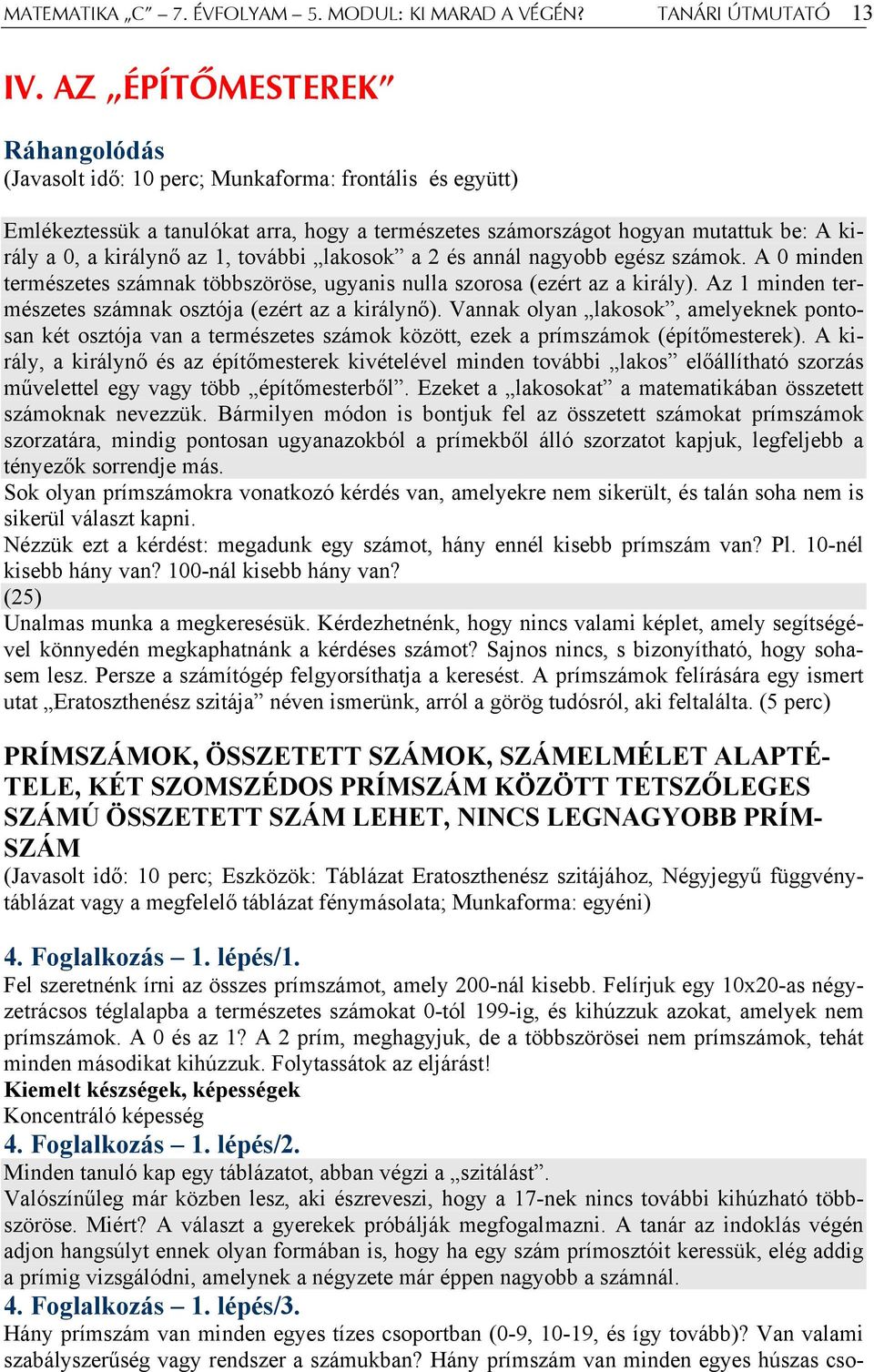 1, további lakosok a 2 és annál nagyobb egész számok. A 0 minden természetes számnak többszöröse, ugyanis nulla szorosa (ezért az a király).