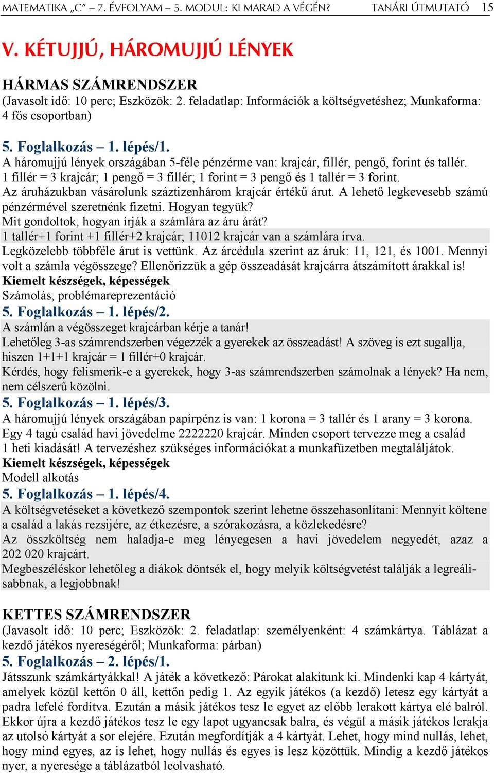 1 fillér = 3 krajcár; 1 pengő = 3 fillér; 1 forint = 3 pengő és 1 tallér = 3 forint. Az áruházukban vásárolunk száztizenhárom krajcár értékű árut.