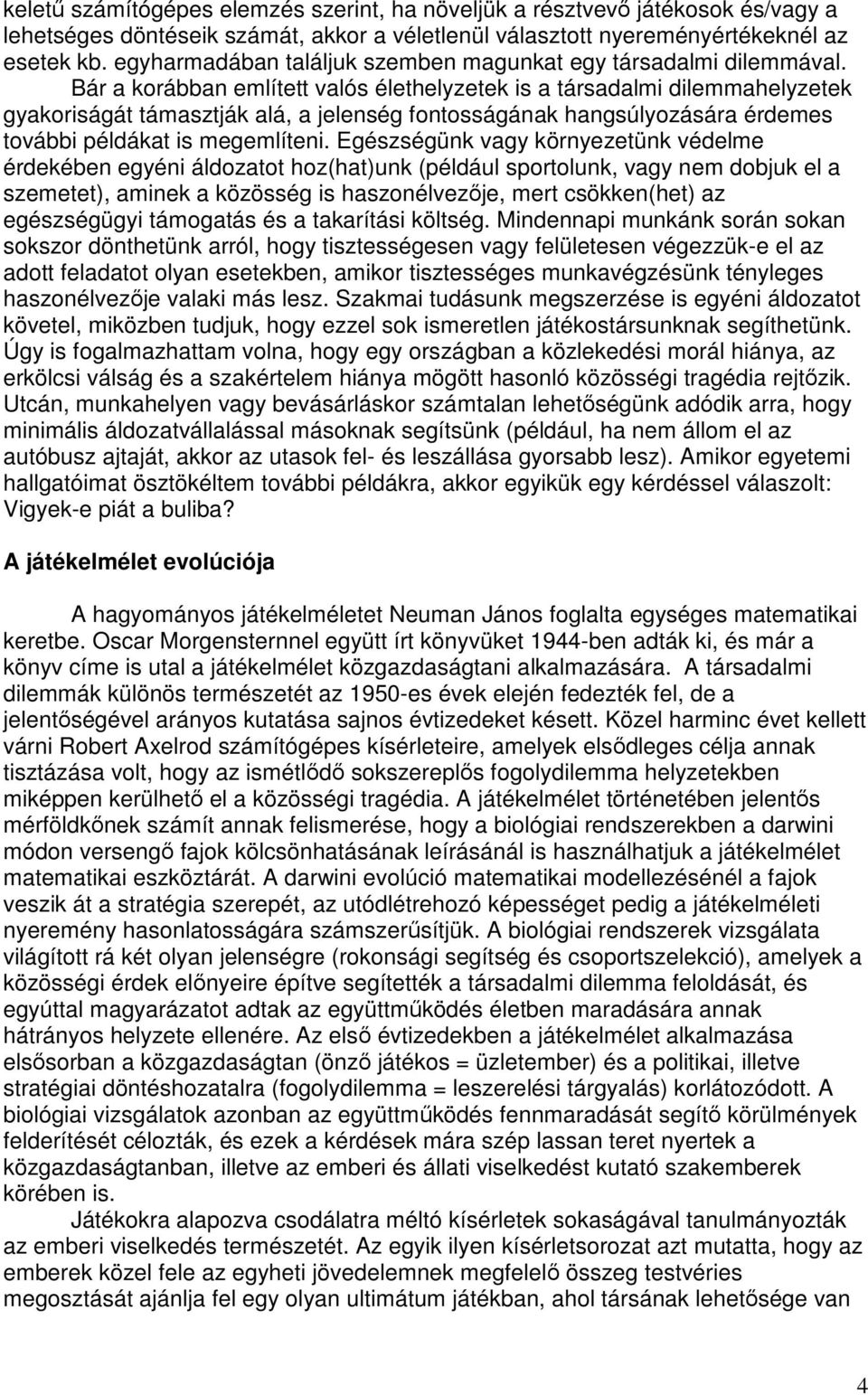 Bár a korábban említett valós élethelyzetek is a társadalmi dilemmahelyzetek gyakoriságát támasztják alá, a jelenség fontosságának hangsúlyozására érdemes további példákat is megemlíteni.