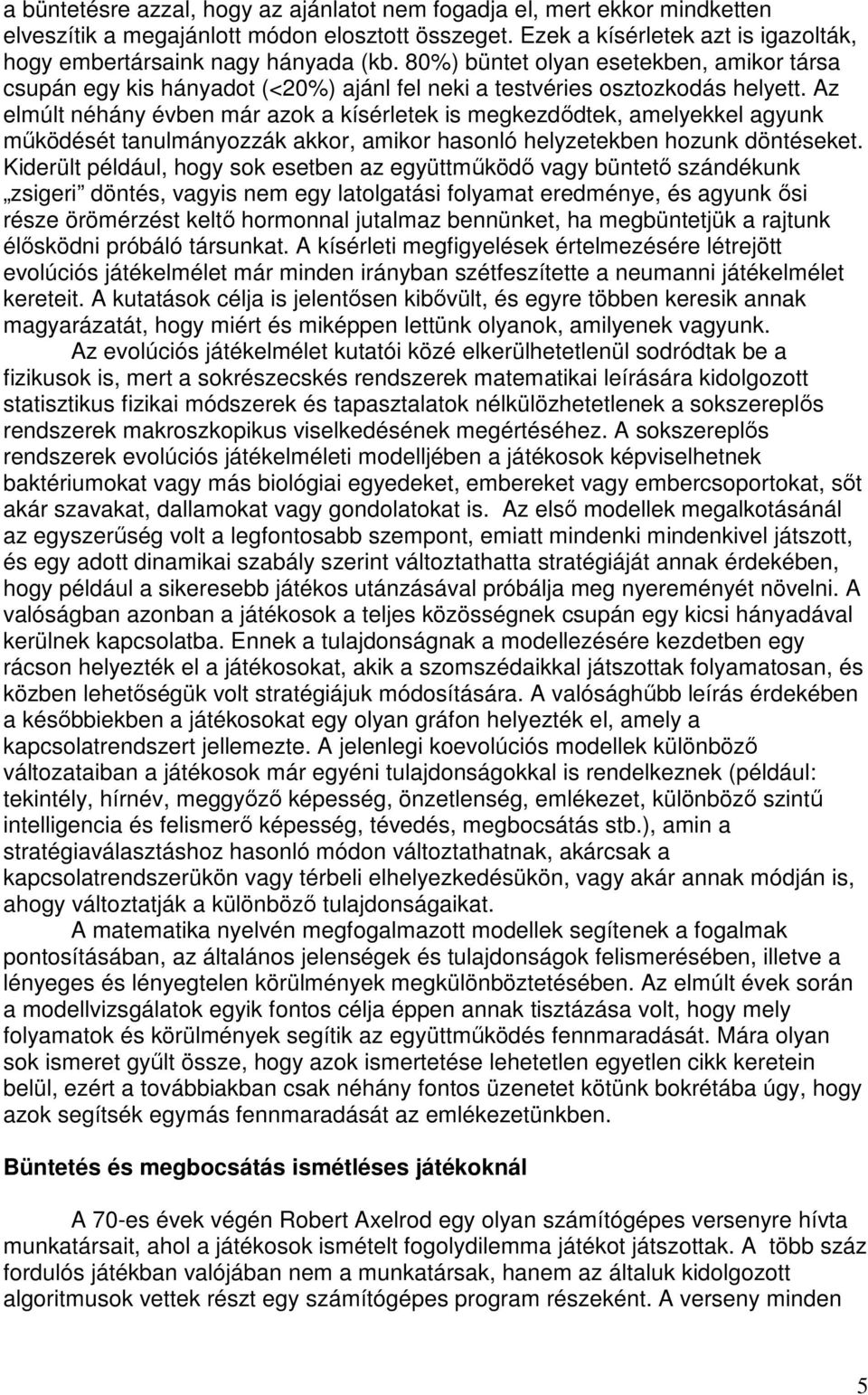 Az elmúlt néhány évben már azok a kísérletek is megkezdıdtek, amelyekkel agyunk mőködését tanulmányozzák akkor, amikor hasonló helyzetekben hozunk döntéseket.