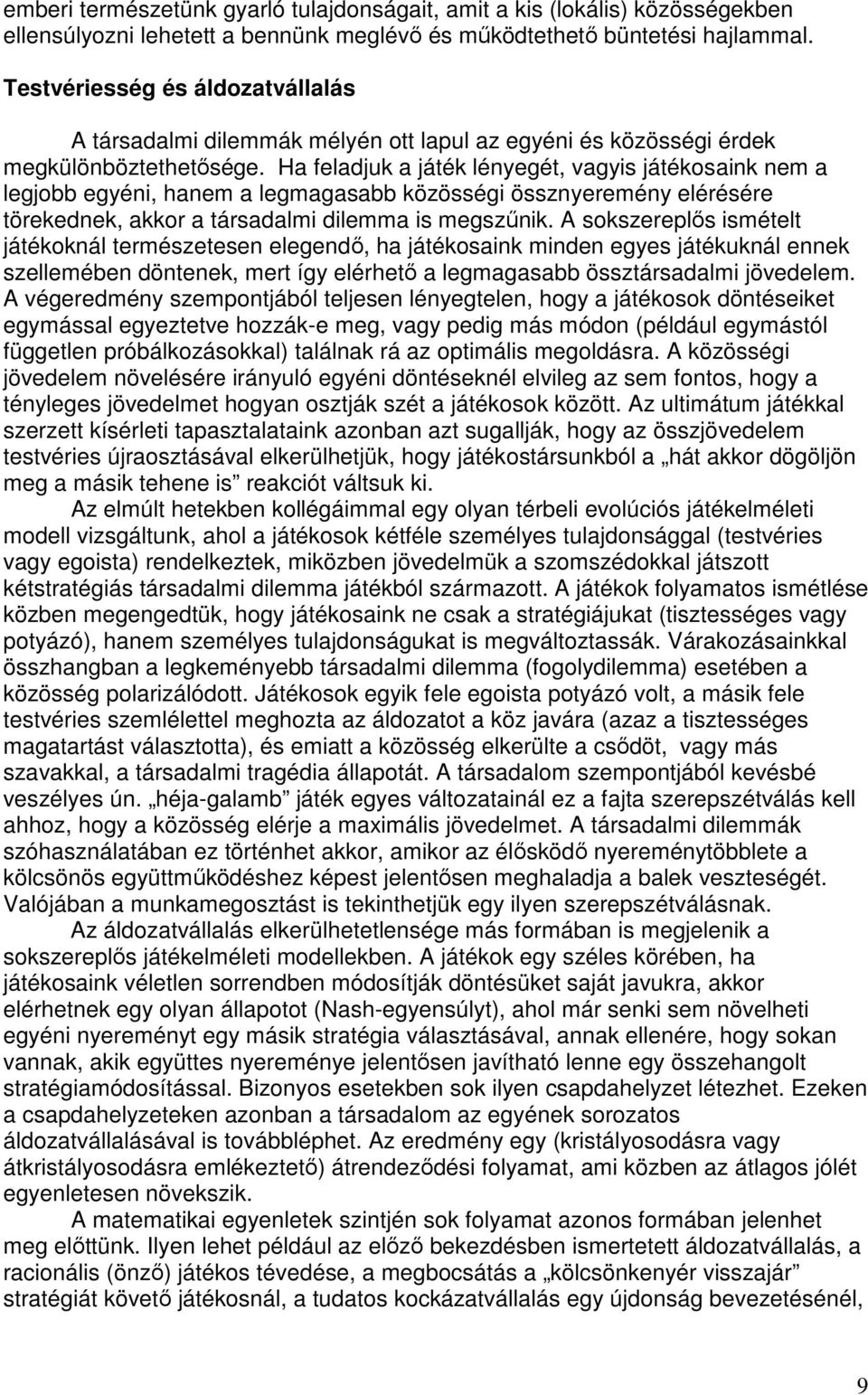 Ha feladjuk a játék lényegét, vagyis játékosaink nem a legjobb egyéni, hanem a legmagasabb közösségi össznyeremény elérésére törekednek, akkor a társadalmi dilemma is megszőnik.