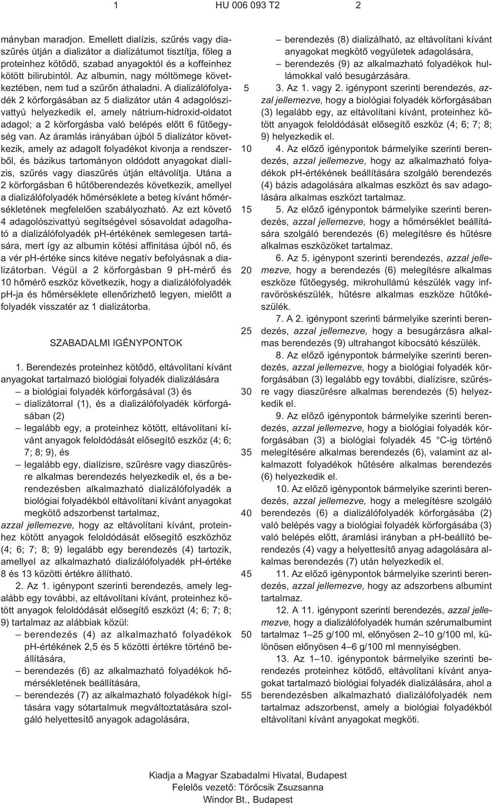 A dializálófolyadék 2 körforgásában az dializátor után 4 adagolószivattyú helyezkedik el, amely nátrium-hidroxid-oldatot adagol; a 2 körforgásba való belépés elõtt 6 fûtõegység van.