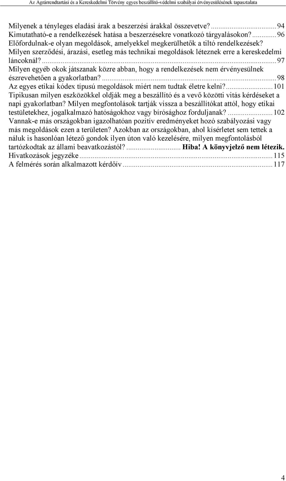 ...97 Milyen egyéb okok játszanak közre abban, hogy a rendelkezések nem érvényesülnek észrevehetıen a gyakorlatban?...98 Az egyes etikai kódex típusú megoldások miért nem tudtak életre kelni?