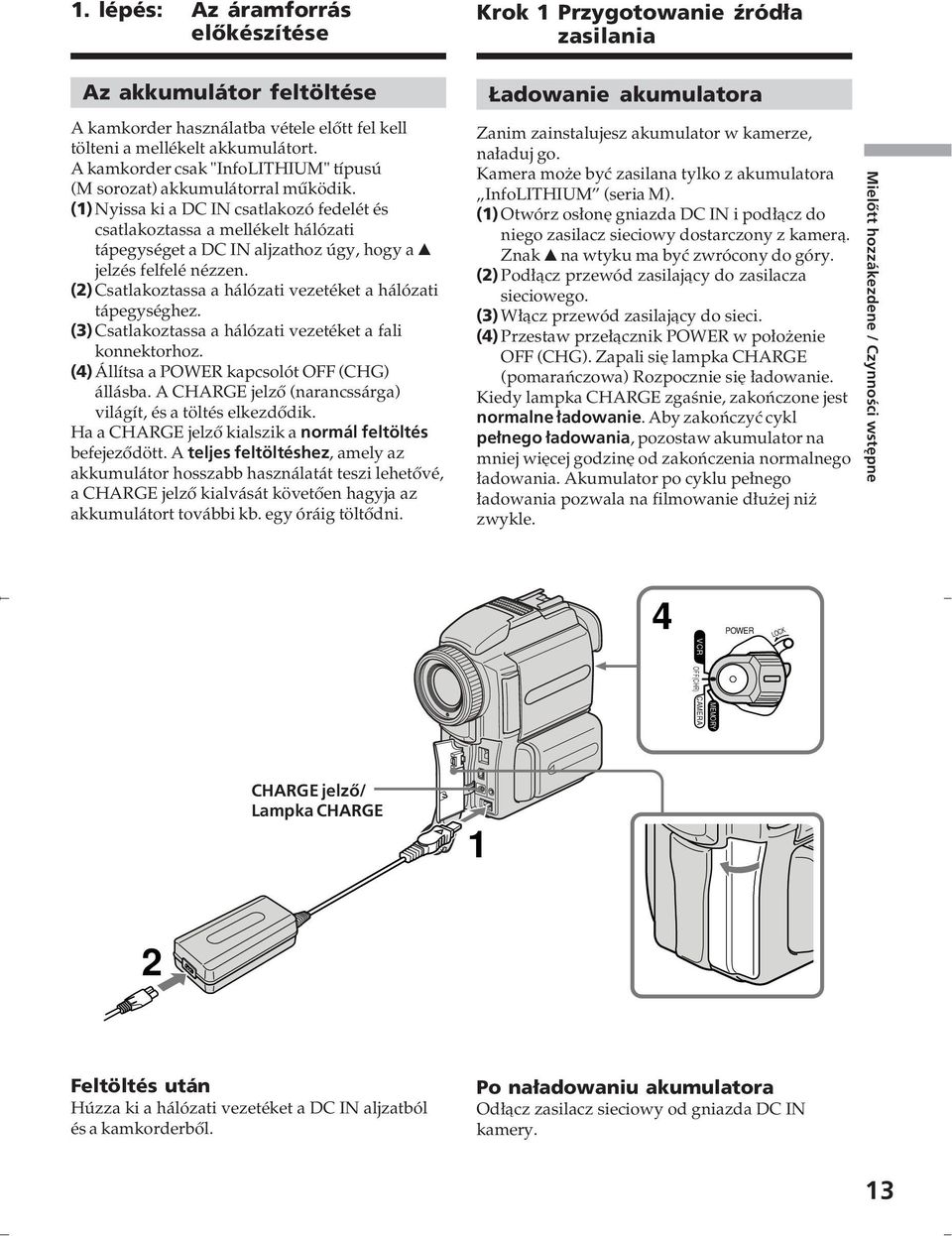 (1) Nyissa ki a DC IN csatlakozó fedelét és csatlakoztassa a mellékelt hálózati tápegységet a DC IN aljzathoz úgy, hogy a v jelzés felfelé nézzen.