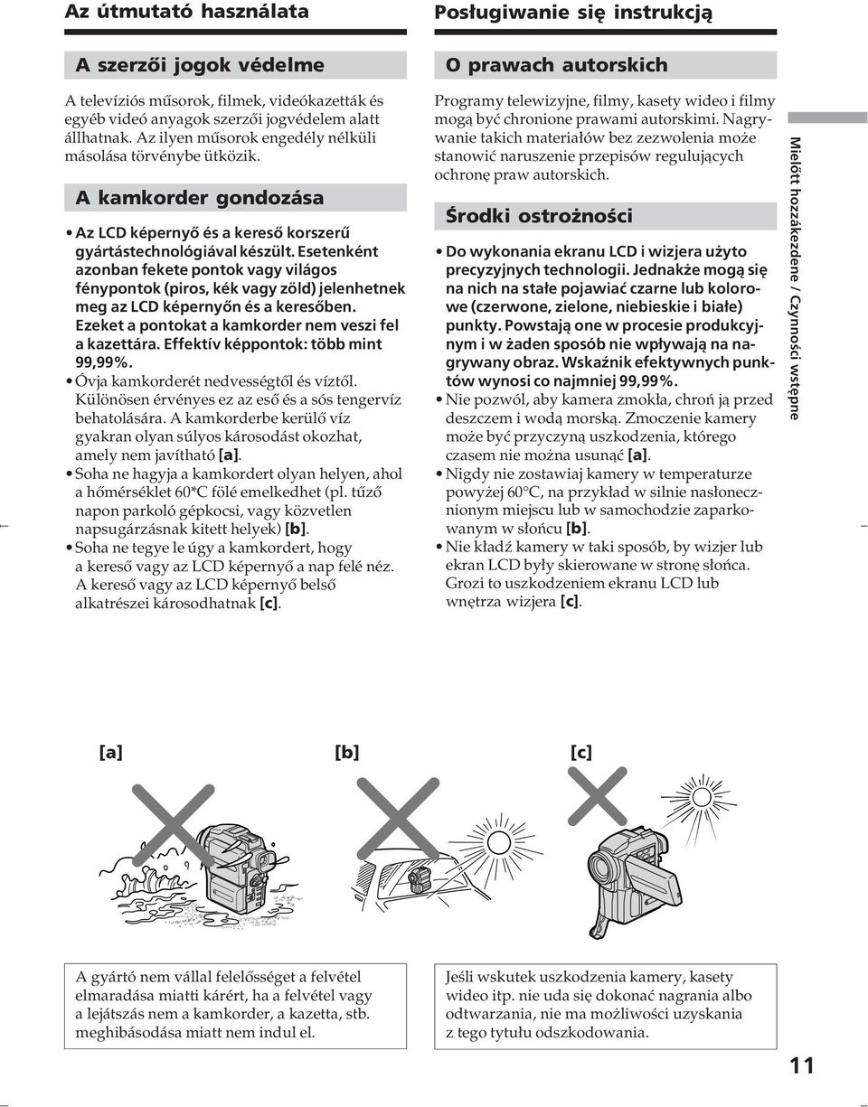 Esetenként azonban fekete pontok vagy világos fénypontok (piros, kék vagy zöld) jelenhetnek meg az LCD képernyőn és a keresőben. Ezeket a pontokat a kamkorder nem veszi fel a kazettára.