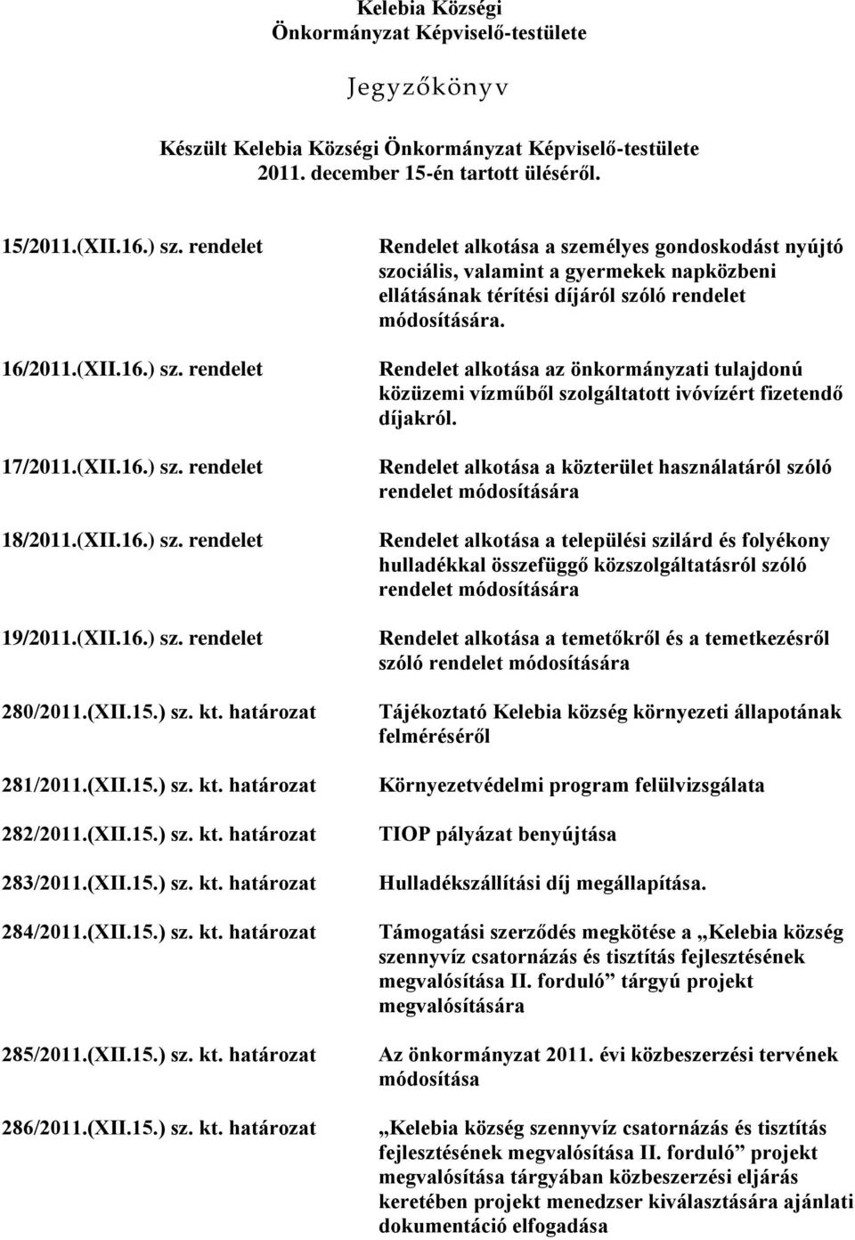(XII.15.) sz. kt. határozat 283/2011.(XII.15.) sz. kt. határozat 284/2011.(XII.15.) sz. kt. határozat 285/2011.(XII.15.) sz. kt. határozat 286/2011.(XII.15.) sz. kt. határozat Rendelet alkotása a személyes gondoskodást nyújtó szociális, valamint a gyermekek napközbeni ellátásának térítési díjáról szóló rendelet módosítására.