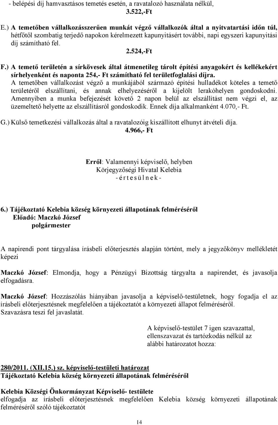 számítható fel. 2.524,-Ft F.) A temető területén a sírkövesek által átmenetileg tárolt építési anyagokért és kellékekért sírhelyenként és naponta 254,- Ft számítható fel területfoglalási díjra.