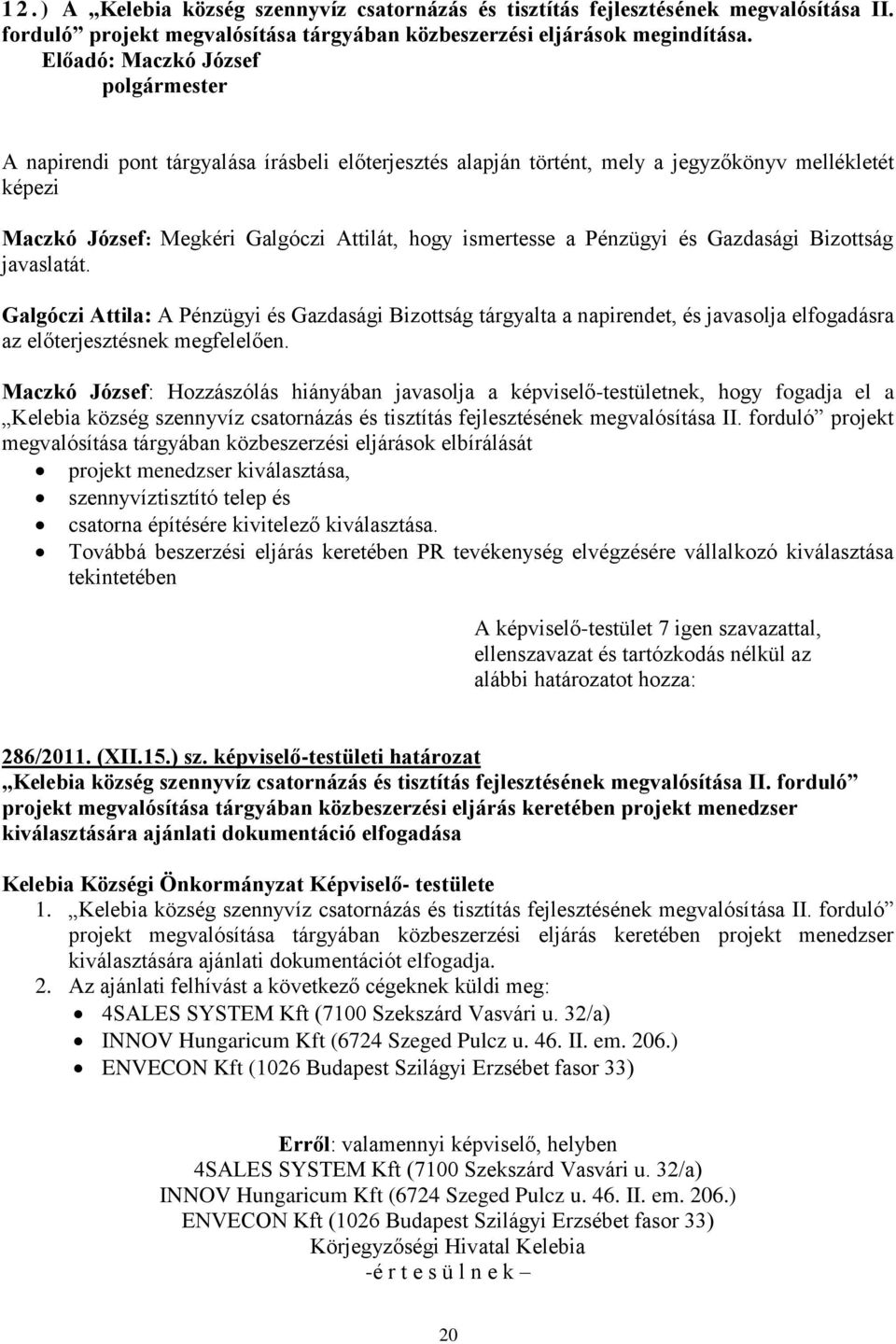 javaslatát. Galgóczi Attila: A Pénzügyi és Gazdasági Bizottság tárgyalta a napirendet, és javasolja elfogadásra az előterjesztésnek megfelelően.