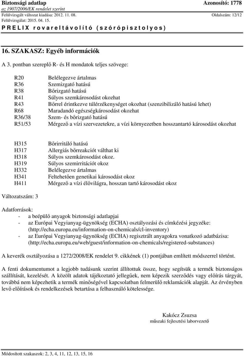 (szenzibilizáló hatású lehet) R68 Maradandó egészségkárosodást okozhat R36/38 Szem- és bőrizgató hatású R51/53 Mérgező a vízi szervezetekre, a vízi környezetben hosszantartó károsodást okozhat H315