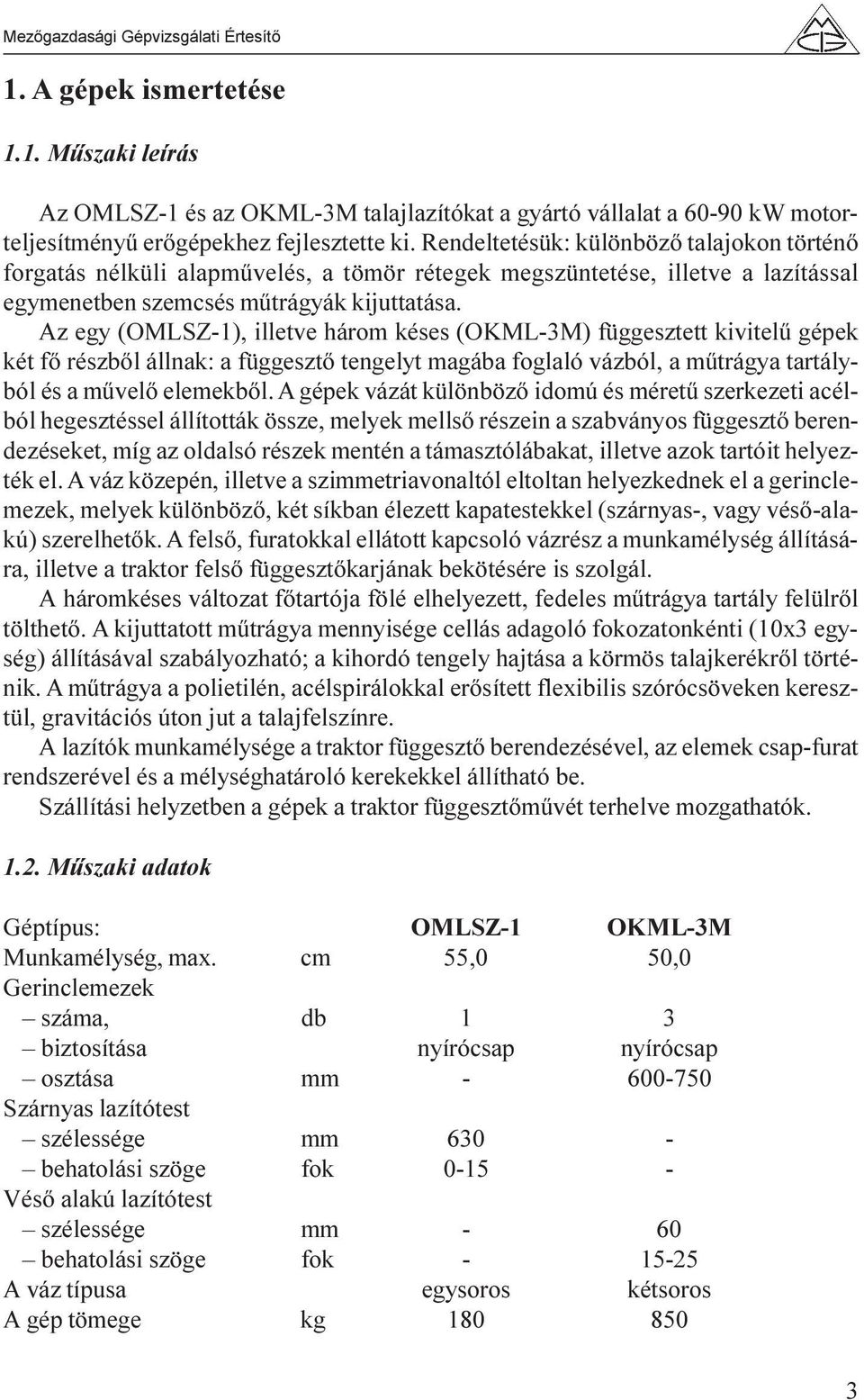 Az egy (OMLSZ-1), illetve három késes (OKML-3M) függesztett kivitelû gépek két fõ részbõl állnak: a függesztõ tengelyt magába foglaló vázból, a mûtrágya tartályból és a mûvelõ elemekbõl.