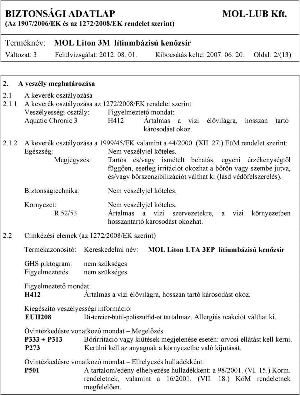 2.1.2 A keverék osztályozása a 1999/45/EK valamint a 44/2000. (XII. 27.) EüM rendelet szerint: Egészség: Nem veszélyjel köteles.