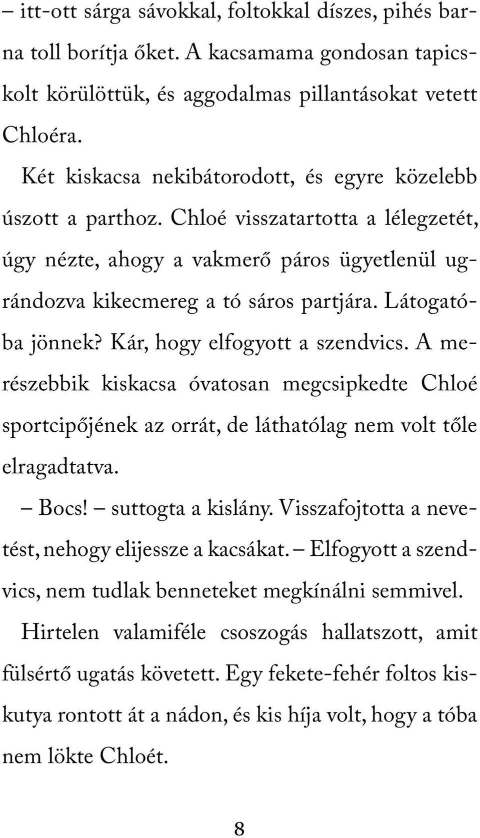 Látogatóba jönnek? Kár, hogy elfogyott a szendvics. A merészebbik kiskacsa óvatosan megcsipkedte Chloé sportcipőjének az orrát, de láthatólag nem volt tőle elragadtatva. Bocs! suttogta a kislány.