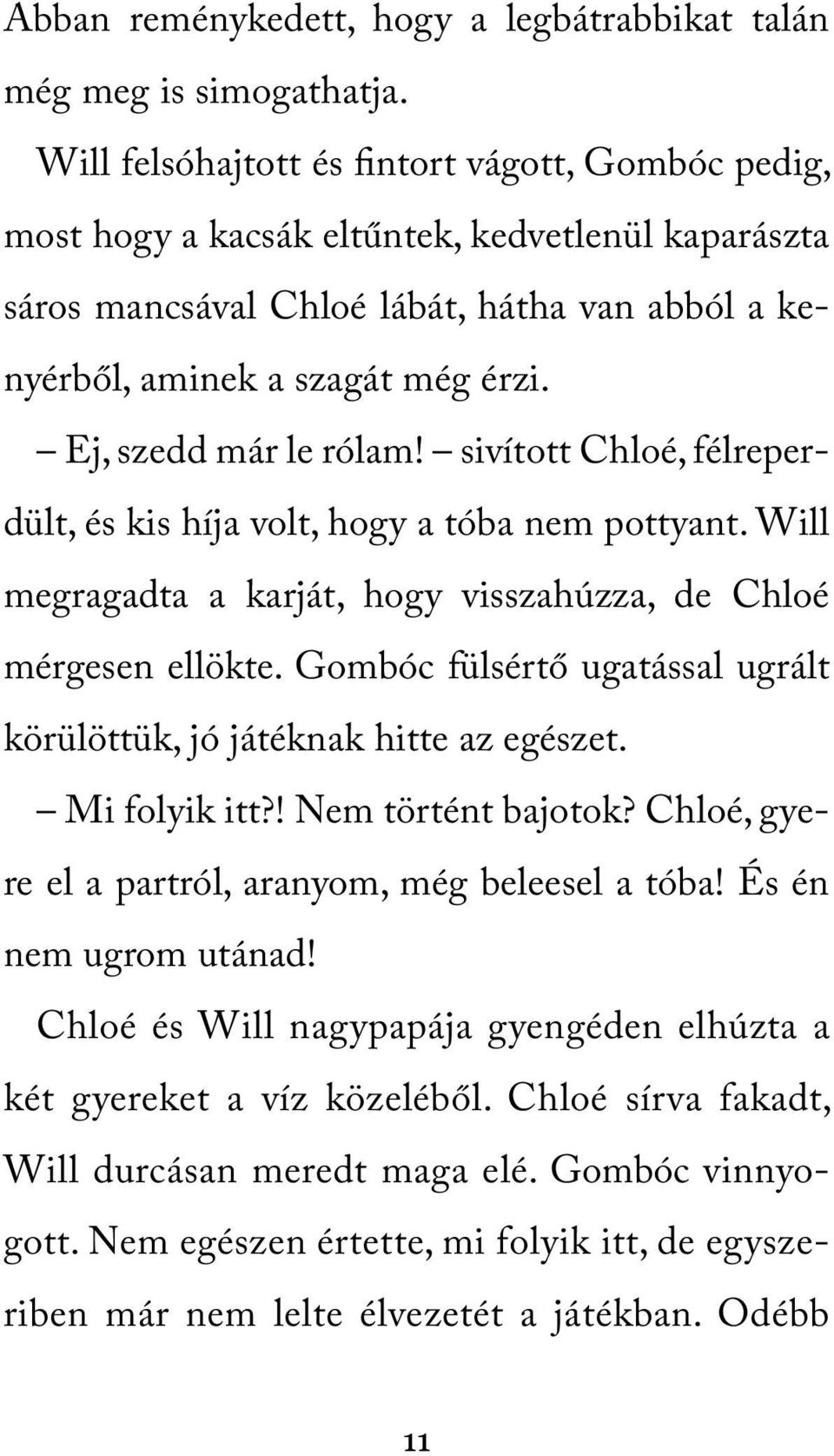 Ej, szedd már le rólam! sivított Chloé, félreperdült, és kis híja volt, hogy a tóba nem pottyant. Will megragadta a karját, hogy visszahúzza, de Chloé mérgesen ellökte.