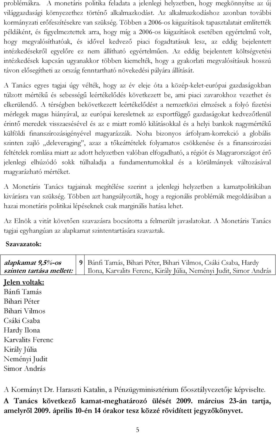 Többen a 2006-os kiigazítások tapasztalatait említették példáként, és figyelmeztettek arra, hogy míg a 2006-os kiigazítások esetében egyértelmű volt, hogy megvalósíthatóak, és idővel kedvező piaci