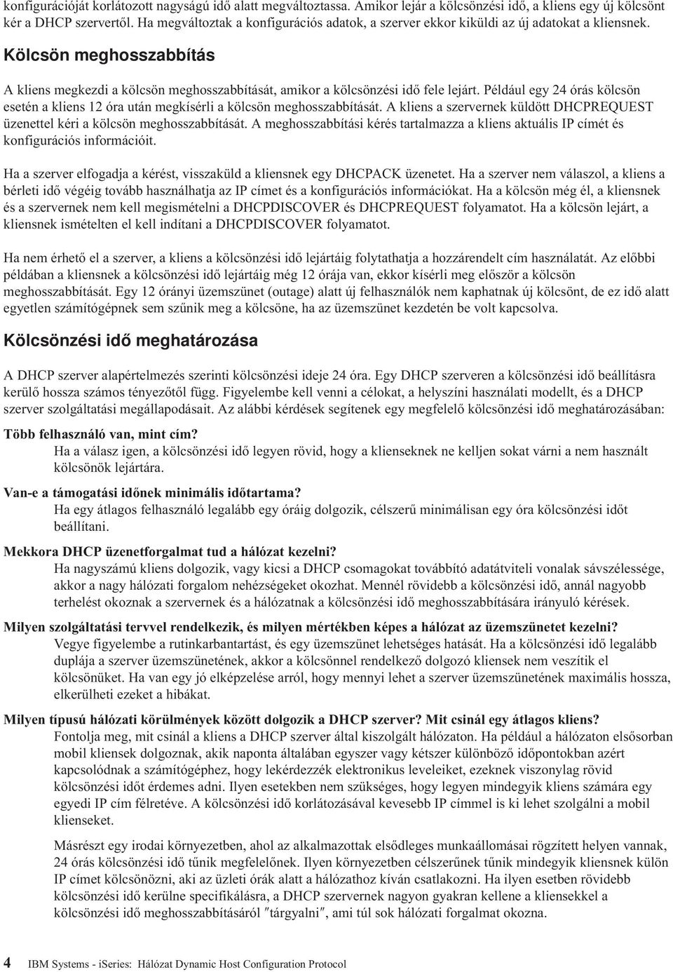 Például egy 24 órás kölcsön esetén a kliens 12 óra után megkísérli a kölcsön meghosszabbítását. A kliens a szervernek küldött DHCPREQUEST üzenettel kéri a kölcsön meghosszabbítását.