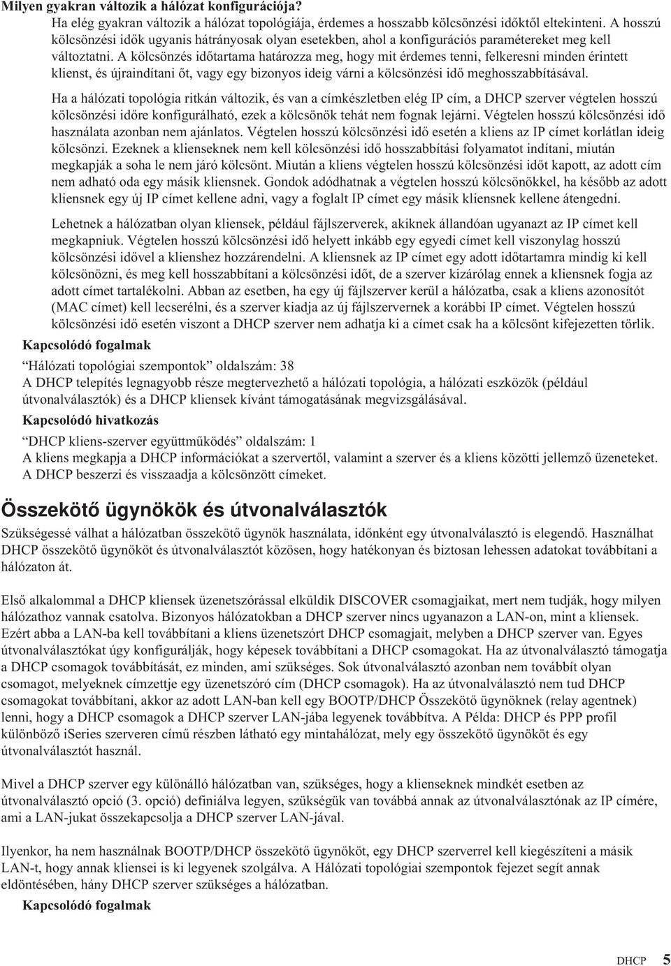 A kölcsönzés időtartama határozza meg, hogy mit érdemes tenni, felkeresni minden érintett klienst, és újraindítani őt, vagy egy bizonyos ideig várni a kölcsönzési idő meghosszabbításával.