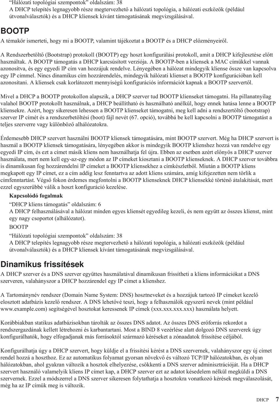 A Rendszerbetöltő (Bootstrap) protokoll (BOOTP) egy hoszt konfigurálási protokoll, amit a DHCP kifejlesztése előtt használtak. A BOOTP támogatás a DHCP karcsúsított verziója.