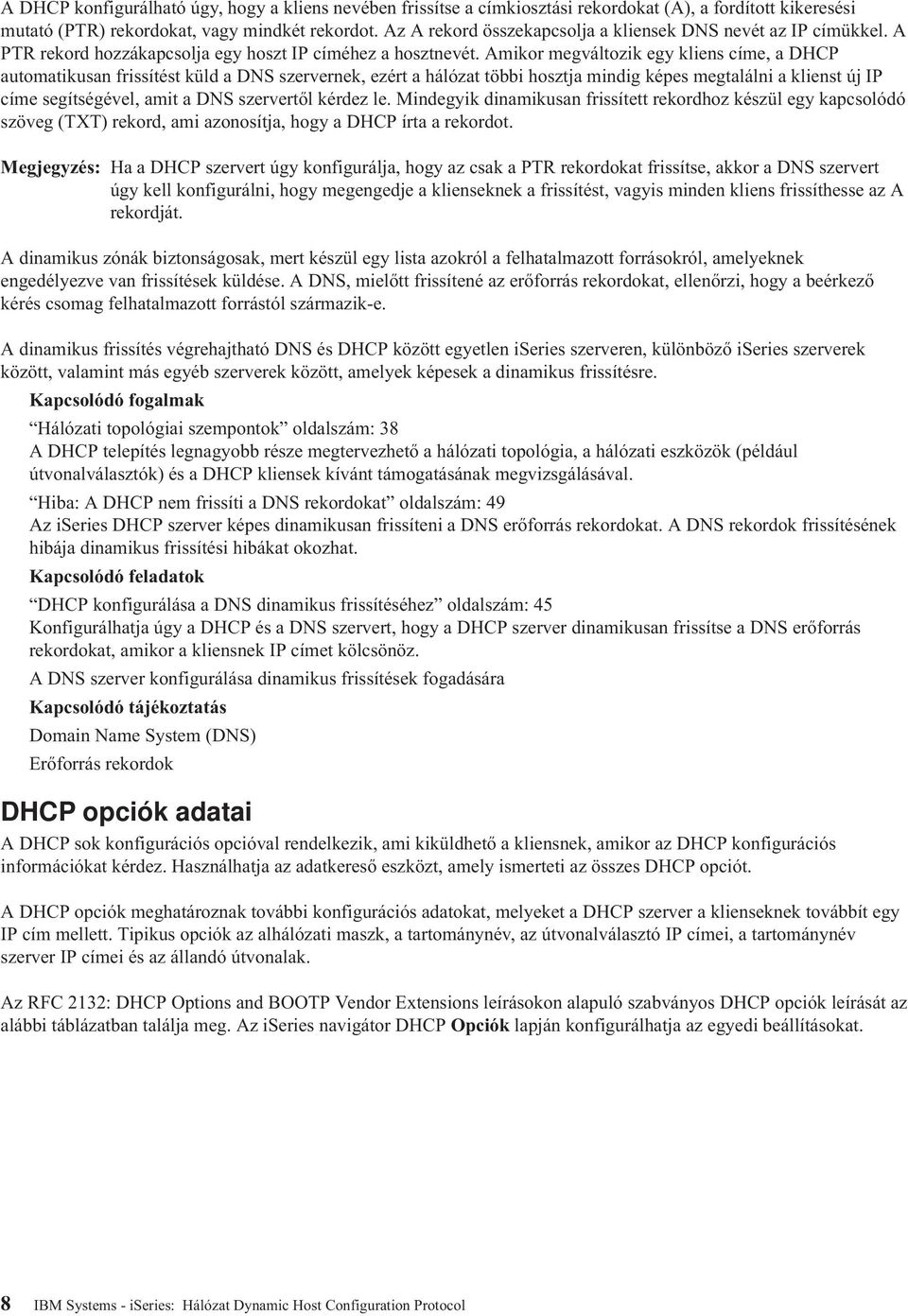 Amikor megváltozik egy kliens címe, a DHCP automatikusan frissítést küld a DNS szervernek, ezért a hálózat többi hosztja mindig képes megtalálni a klienst új IP címe segítségével, amit a DNS