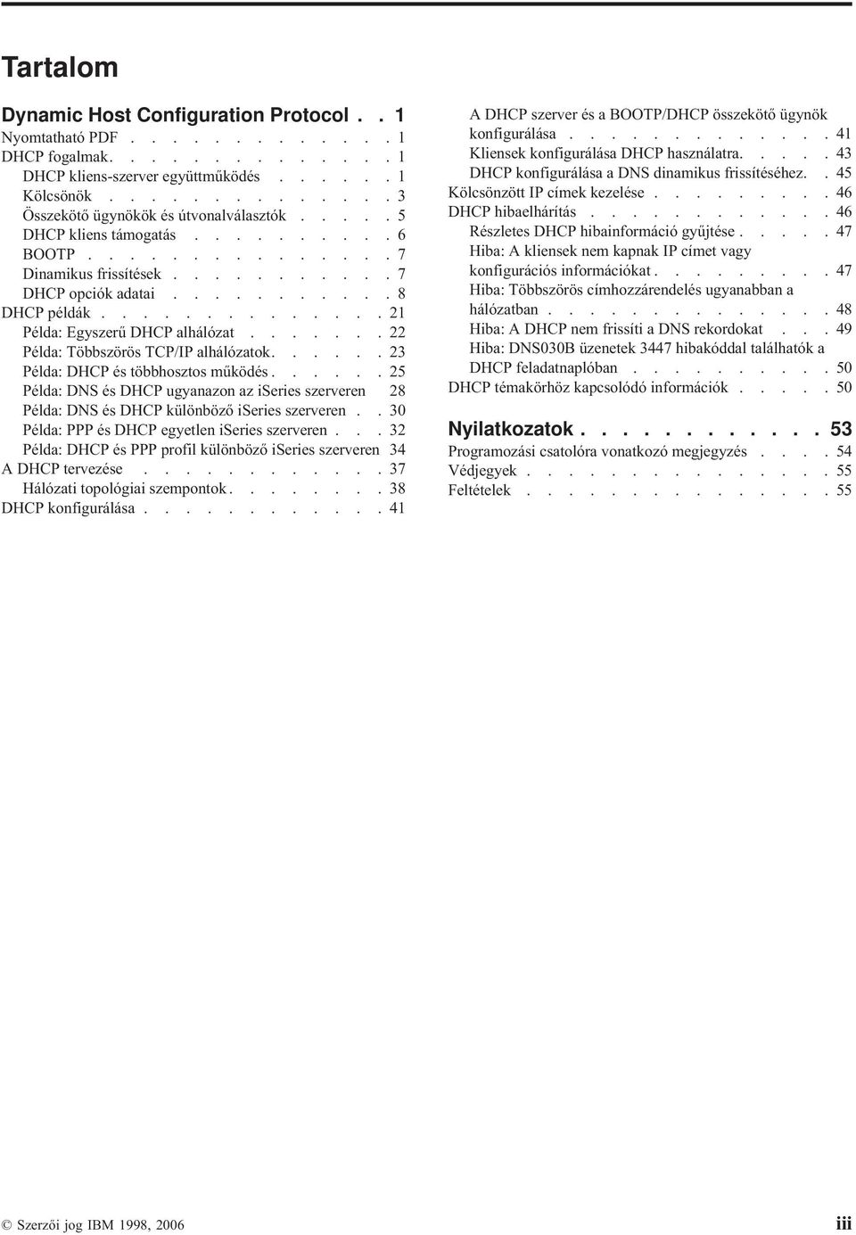 ......22 Példa: Többszörös TCP/IP alhálózatok......23 Példa: DHCP és többhosztos működés......25 Példa: DNS és DHCP ugyanazon az iseries szerveren 28 Példa: DNS és DHCP különböző iseries szerveren.