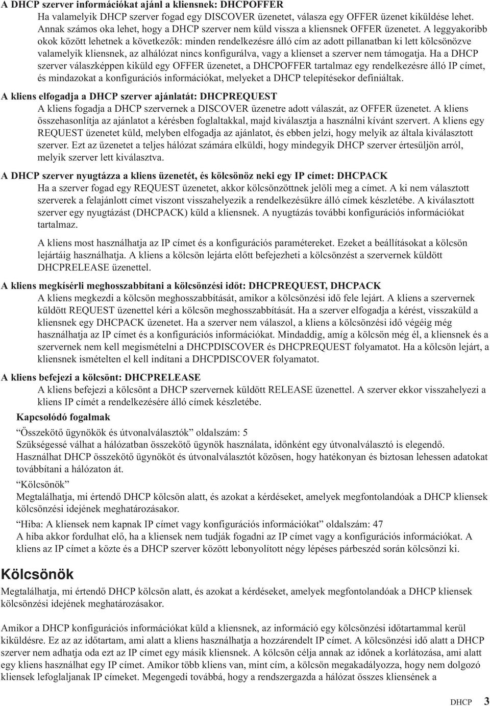 A leggyakoribb okok között lehetnek a következők: minden rendelkezésre álló cím az adott pillanatban ki lett kölcsönözve valamelyik kliensnek, az alhálózat nincs konfigurálva, vagy a klienset a