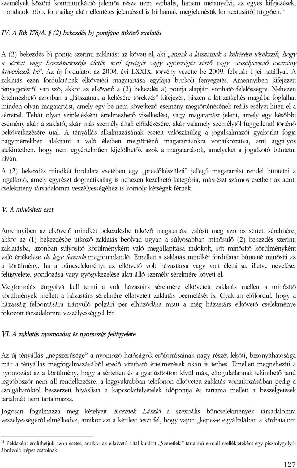 (2) bekezdés b) pontjába ütköző zaklatás A (2) bekezdés b) pontja szerinti zaklatást az követi el, aki annak a látszatnak a keltésére törekszik, hogy a sértett vagy hozzátartozója életét, testi