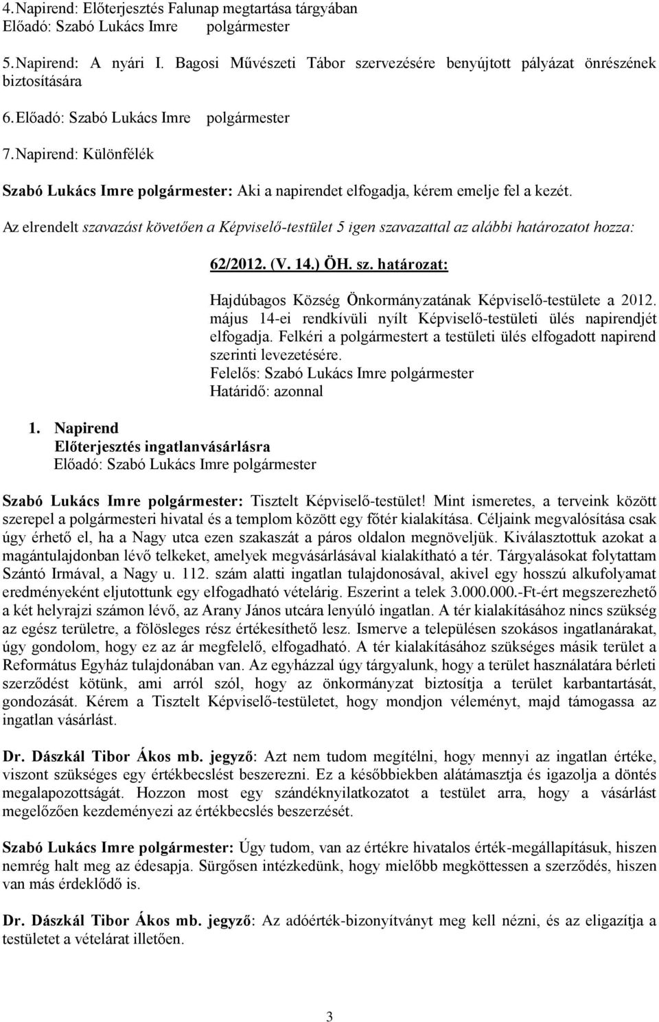 Az elrendelt szavazást követően a Képviselő-testület 5 igen szavazattal az alábbi határozatot 1. Napirend Előterjesztés ingatlanvásárlásra 62/2012. (V. 14.) ÖH. sz. határozat: Hajdúbagos Község Önkormányzatának Képviselő-testülete a 2012.