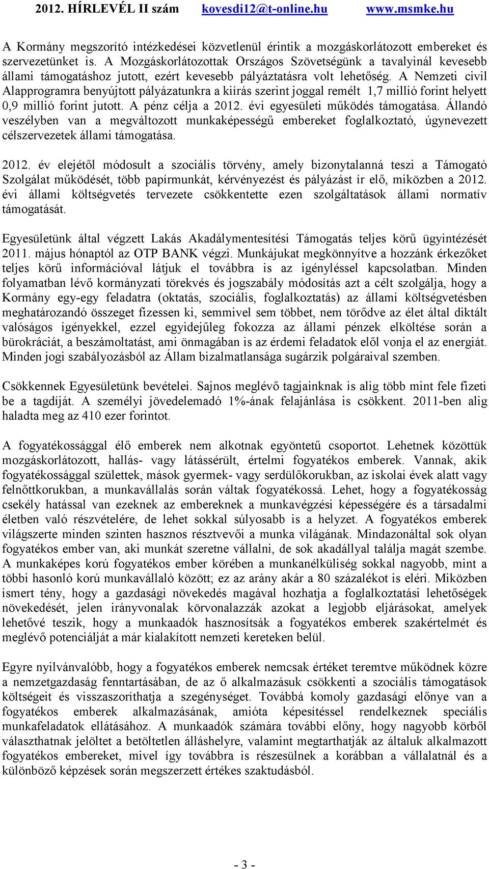 A Nemzeti civil Alapprogramra benyújtott pályázatunkra a kiírás szerint joggal remélt 1,7 millió forint helyett 0,9 millió forint jutott. A pénz célja a 2012. évi egyesületi működés támogatása.