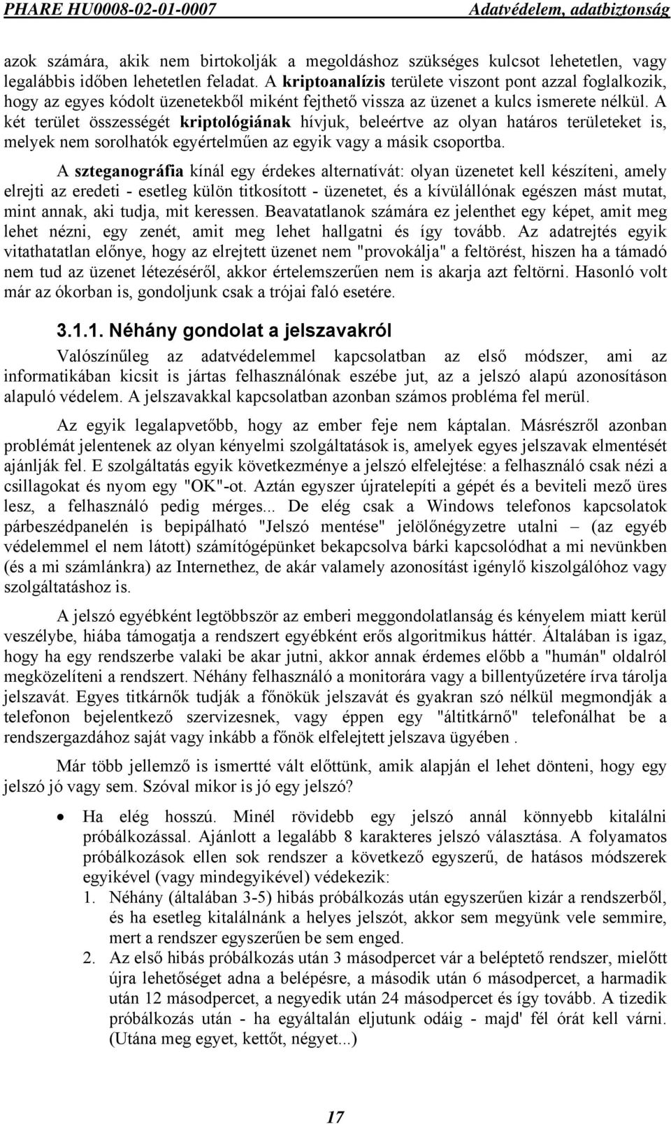 A két terület összességét kriptológiának hívjuk, beleértve az olyan határos területeket is, melyek nem sorolhatók egyértelműen az egyik vagy a másik csoportba.