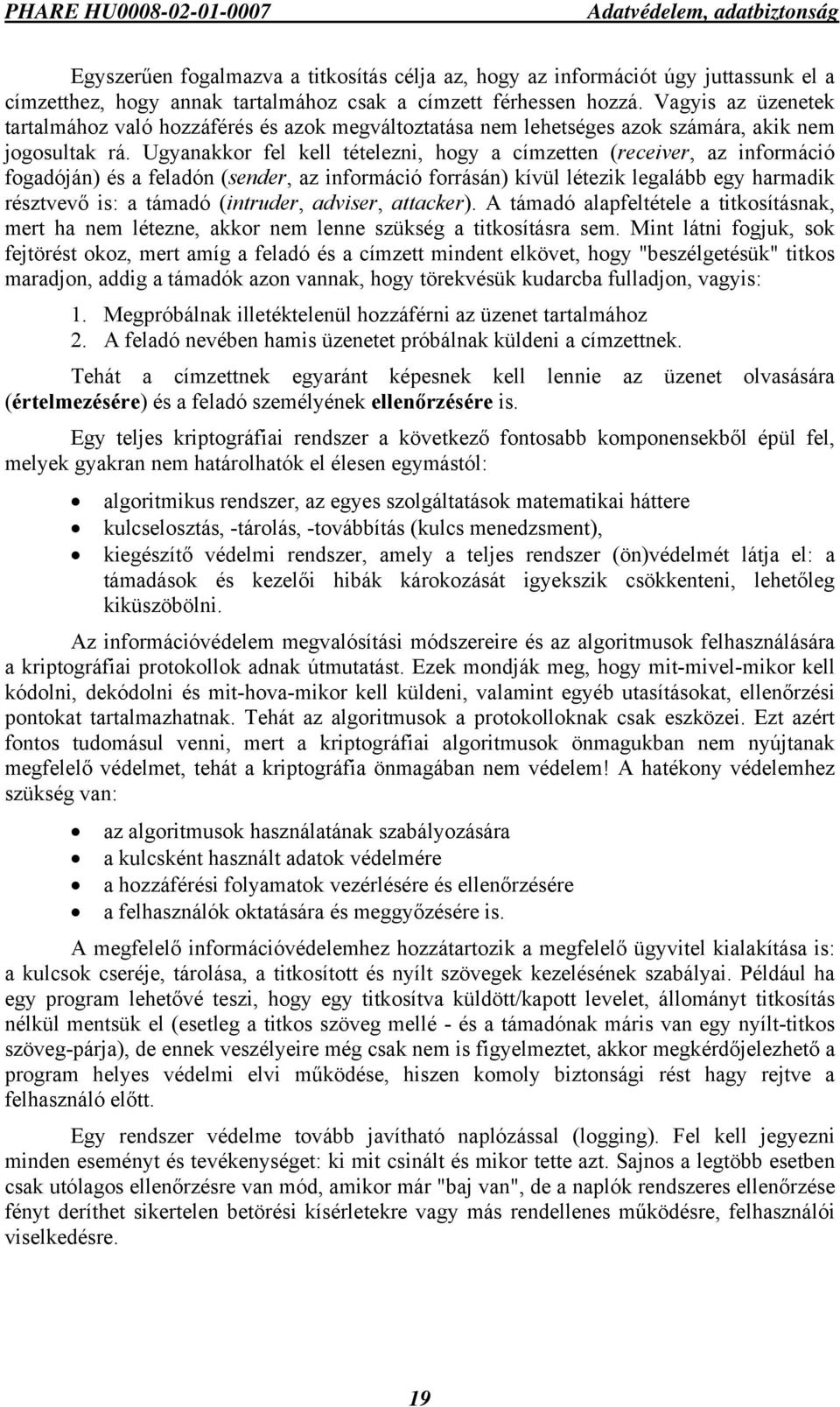 Ugyanakkor fel kell tételezni, hogy a címzetten (receiver, az információ fogadóján) és a feladón (sender, az információ forrásán) kívül létezik legalább egy harmadik résztvevő is: a támadó (intruder,