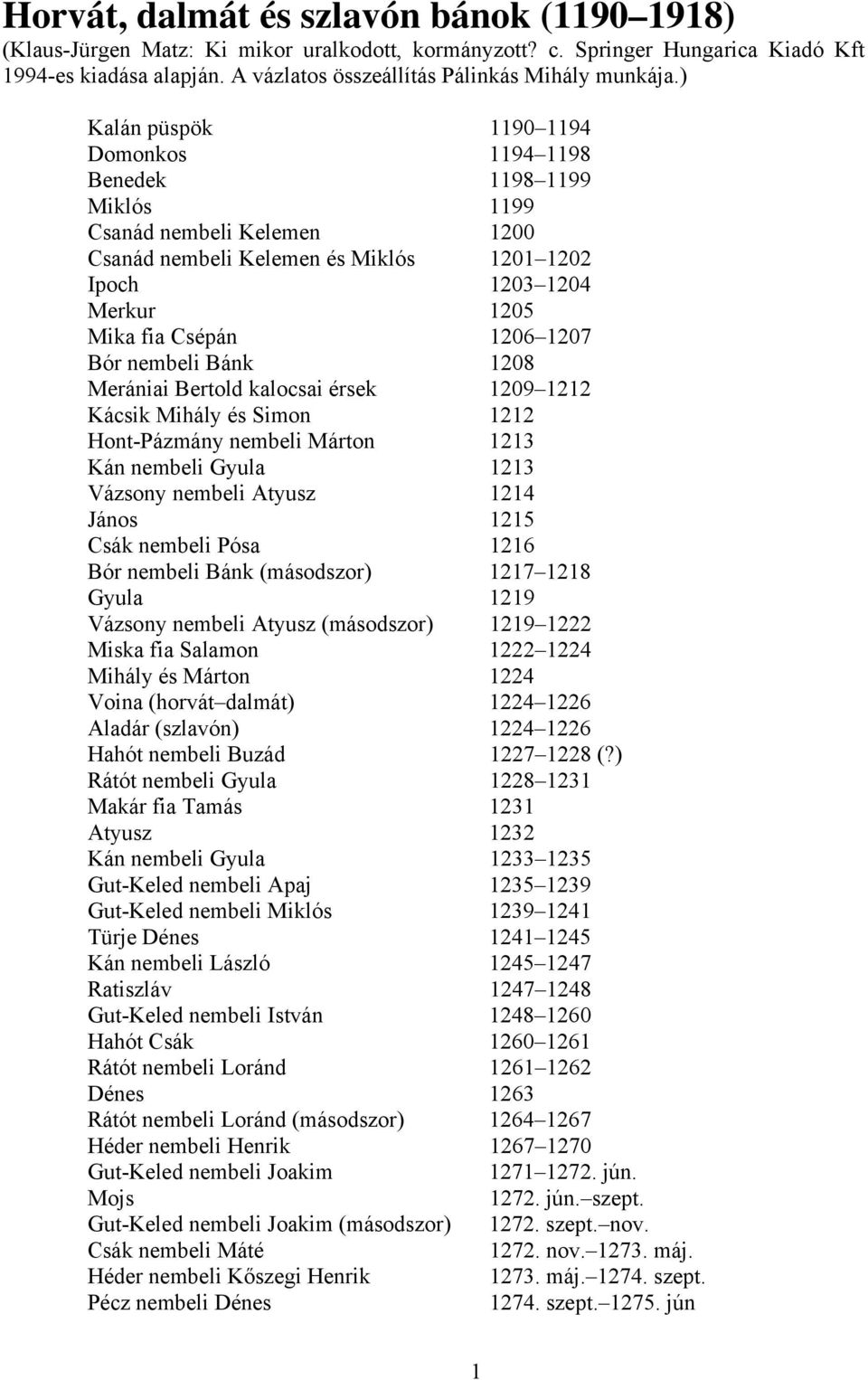 ) Kalán püspök 1190 1194 Domonkos 1194 1198 Benedek 1198 1199 Miklós 1199 Csanád nembeli Kelemen 1200 Csanád nembeli Kelemen és Miklós 1201 1202 Ipoch 1203 1204 Merkur 1205 Mika fia Csépán 1206 1207