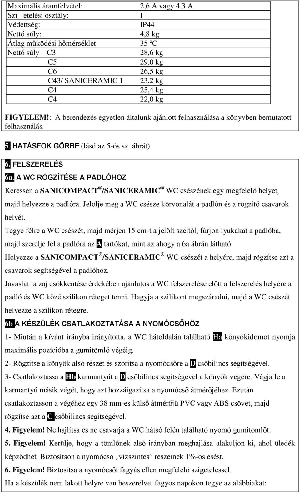 A WC RÖGZÍTÉSE A PADLÓHOZ Keressen a SANICOMPACT /SANICERAMIC WC csészének egy megfelelő helyet, majd helyezze a padlóra. Jelölje meg a WC csésze körvonalát a padlón és a rögzítő csavarok helyét.