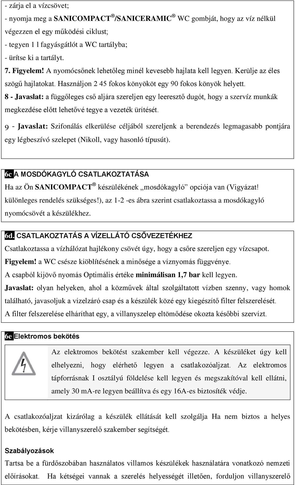 8 - Javaslat: a függőleges cső aljára szereljen egy leeresztő dugót, hogy a szervíz munkák megkezdése előtt lehetővé tegye a vezeték ürítését.