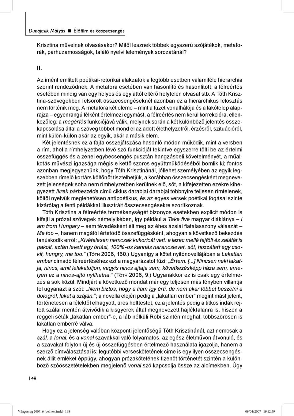 A metafora esetében van hasonlító és hasonlított; a félreértés esetében mindig van egy helyes és egy attól eltérő helytelen olvasat stb.