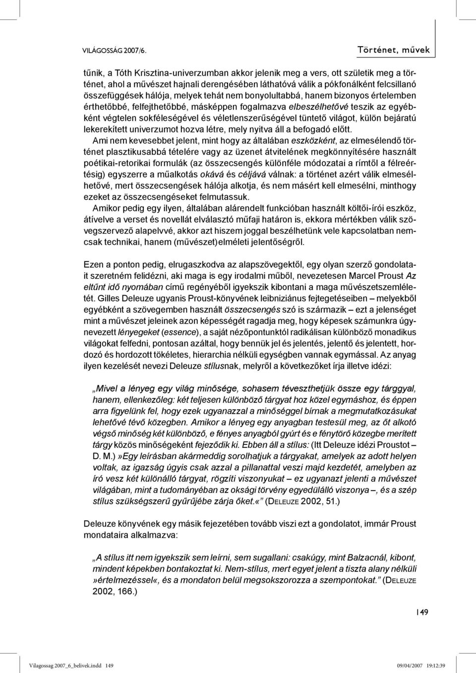 világot, külön bejáratú lekerekített univerzumot hozva létre, mely nyitva áll a befogadó előtt.