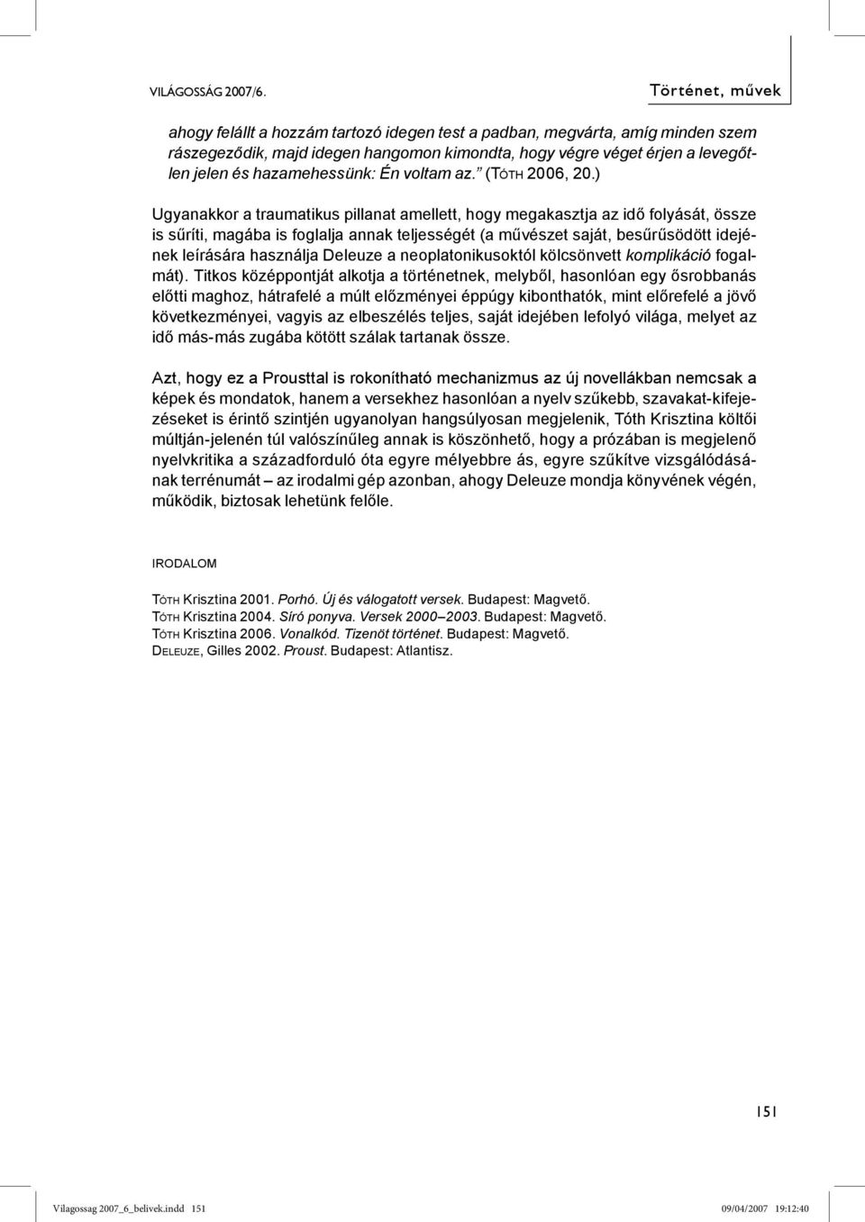 ) Ugyanakkor a traumatikus pillanat amellett, hogy megakasztja az idő folyását, össze is sűríti, magába is foglalja annak teljességét (a művészet saját, besűrűsödött idejének leírására használja