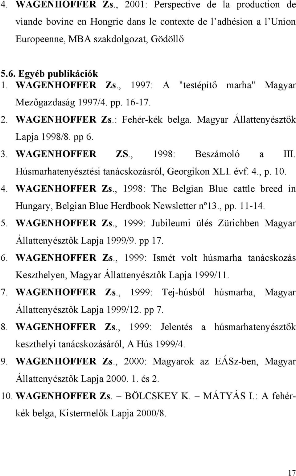 , 1998: Beszámoló a III. Húsmarhatenyésztési tanácskozásról, Georgikon XLI. évf. 4., p. 10. 4. WAGENHOFFER Zs., 1998: The Belgian Blue cattle breed in Hungary, Belgian Blue Herdbook Newsletter nº13.