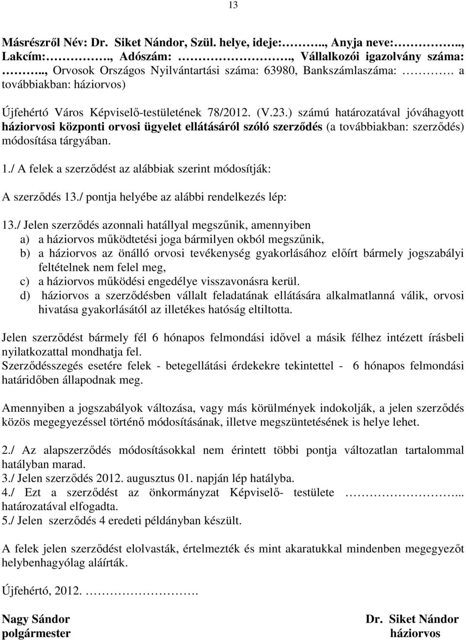 ) számú határozatával jóváhagyott háziorvosi központi orvosi ügyelet ellátásáról szóló szerződés (a továbbiakban: szerződés) módosítása tárgyában. 1.