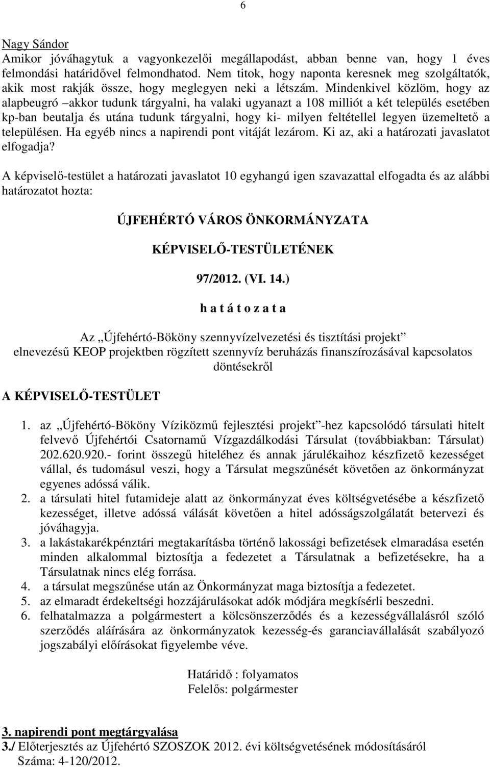 Mindenkivel közlöm, hogy az alapbeugró akkor tudunk tárgyalni, ha valaki ugyanazt a 108 milliót a két település esetében kp-ban beutalja és utána tudunk tárgyalni, hogy ki- milyen feltétellel legyen