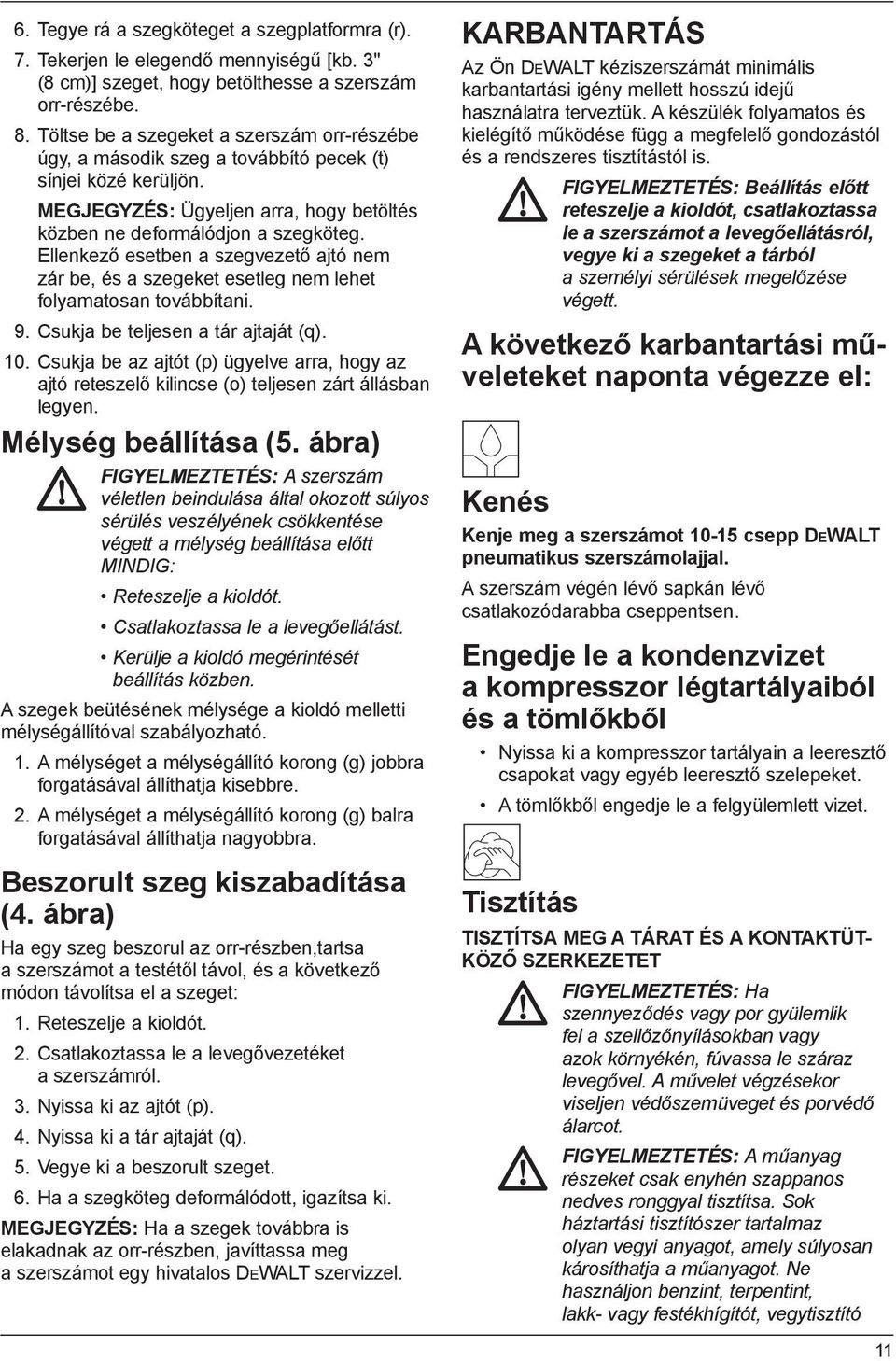 Ellenkező esetben a szegvezető ajtó nem zár be, és a szegeket esetleg nem lehet folyamatosan továbbítani. 9. Csukja be teljesen a tár ajtaját (q). 10.