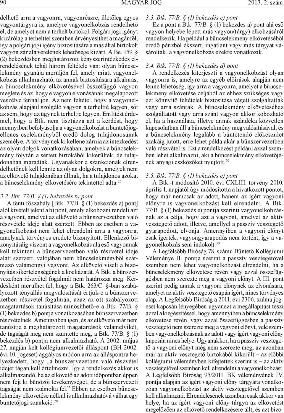 (2) bekezdésben meghatározott kényszerintézkedés elrendelésének tehát három feltétele van: olyan bűncselekmény gyanúja merüljön fel, amely miatt vagyonelkobzás alkalmazható, az annak biztosítására