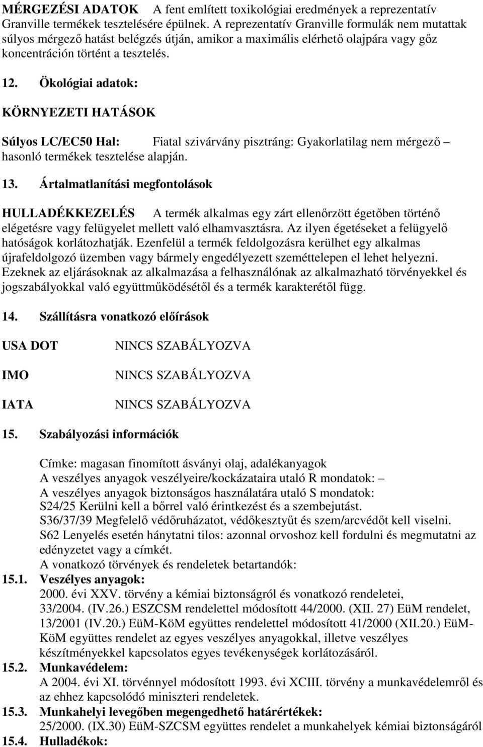 Ökológiai adatok: KÖRNYEZETI HATÁSOK Súlyos LC/EC50 Hal: Fiatal szivárvány pisztráng: Gyakorlatilag nem mérgező hasonló termékek tesztelése alapján. 13.