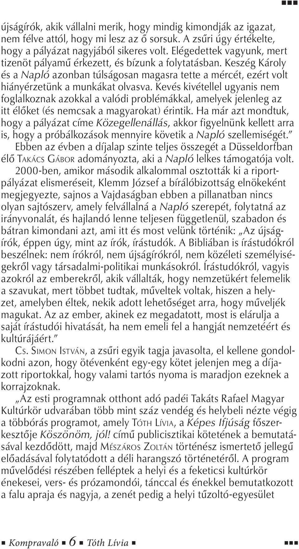 Kevés kivétellel ugyanis nem foglalkoznak azokkal a valódi problémákkal, amelyek jelenleg az itt élőket (és nemcsak a magyarokat) érintik.