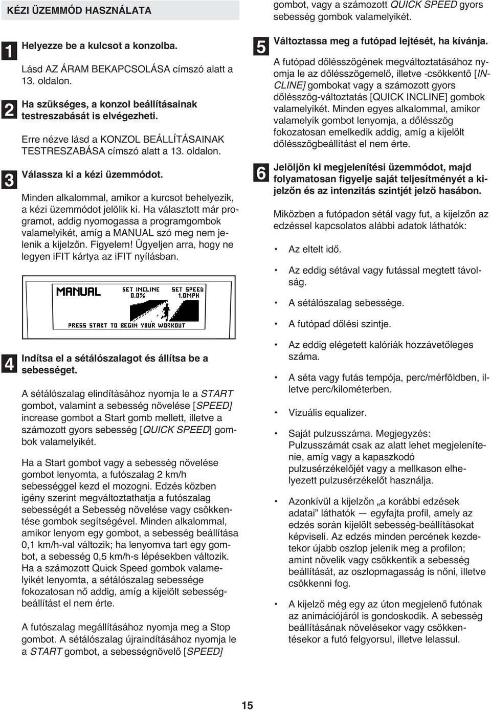 Ha választott már programot, addig nyomogassa a programgombok valamelyikét, amíg a MANUAL szó meg nem jelenik a kijelzőn. Figyelem! Ügyeljen arra, hogy ne legyen ifit kártya az ifit nyílásban.