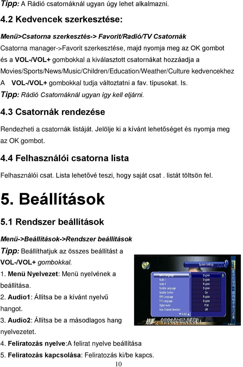 csatornákat hozzáadja a Movies/Sports/News/Music/Children/Education/Weather/Culture kedvencekhez A VOL-/VOL+ gombokkal tudja változtatni a fav. típusokat. Is.