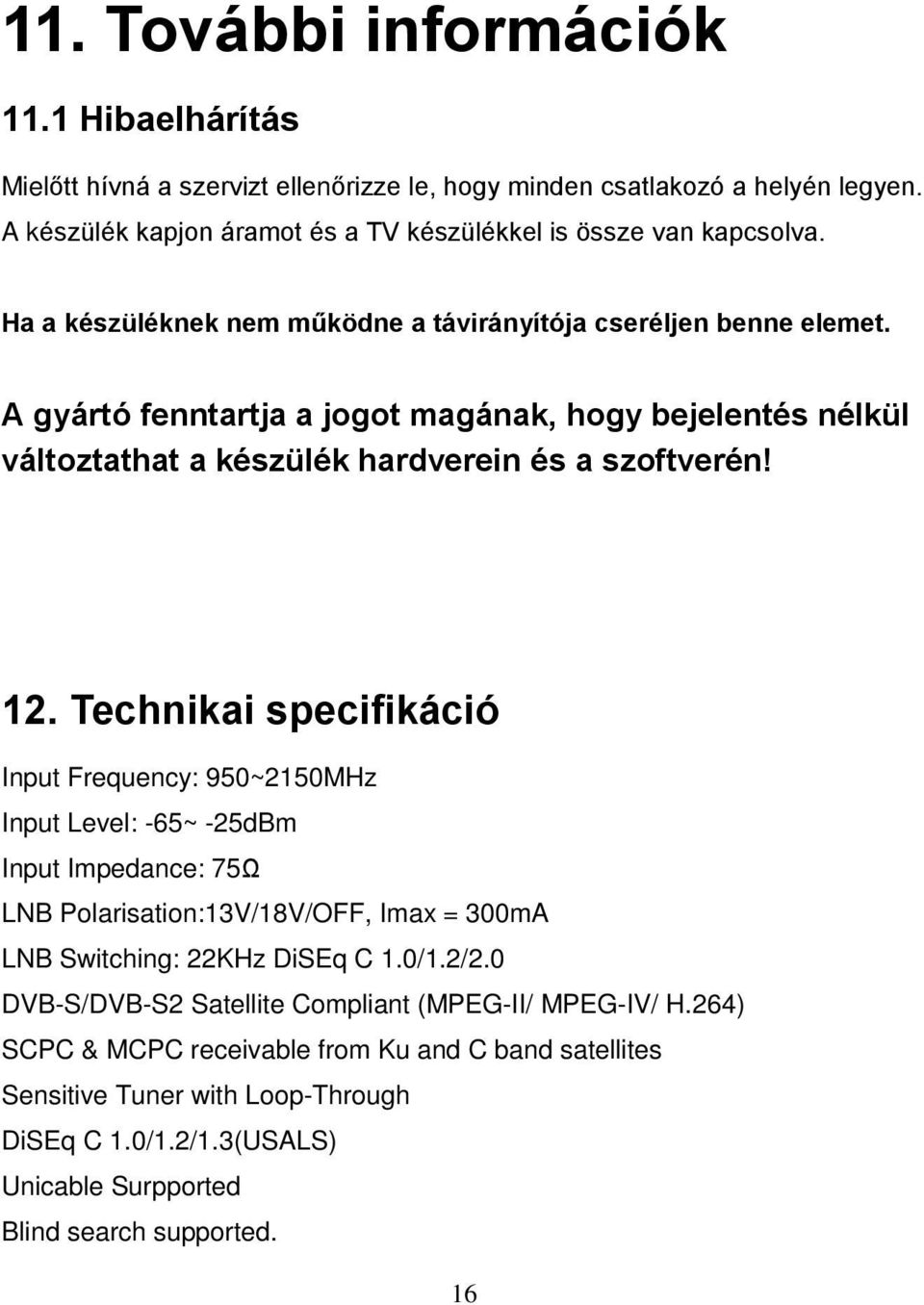 Technikai specifikáció Input Frequency: 950~2150MHz Input Level: -65~ -25dBm Input Impedance: 75Ω LNB Polarisation:13V/18V/OFF, Imax = 300mA LNB Switching: 22KHz DiSEq C 1.0/1.2/2.