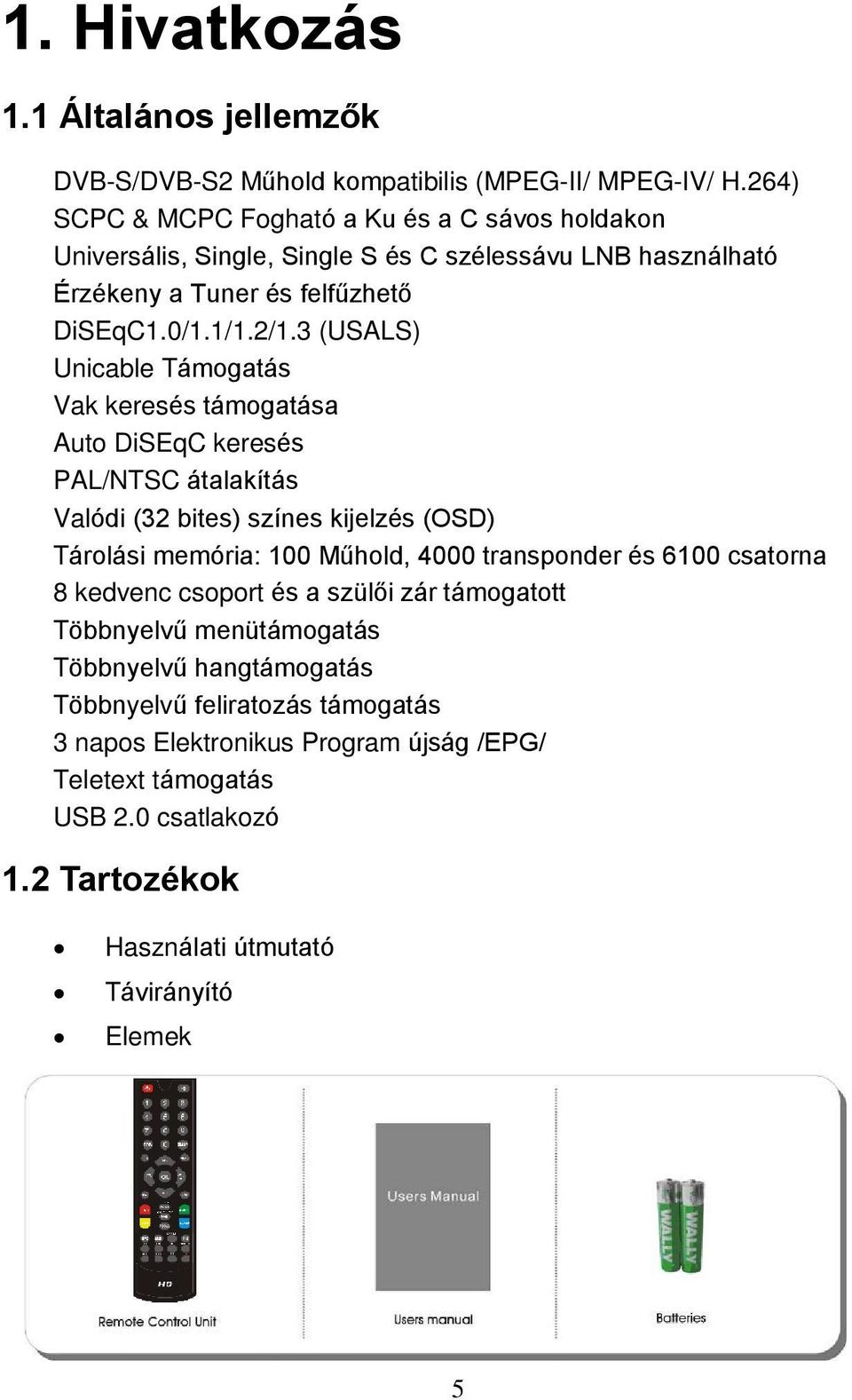 3 (USALS) Unicable Támogatás Vak keresés támogatása Auto DiSEqC keresés PAL/NTSC átalakítás Valódi (32 bites) színes kijelzés (OSD) Tárolási memória: 100 Műhold, 4000 transponder