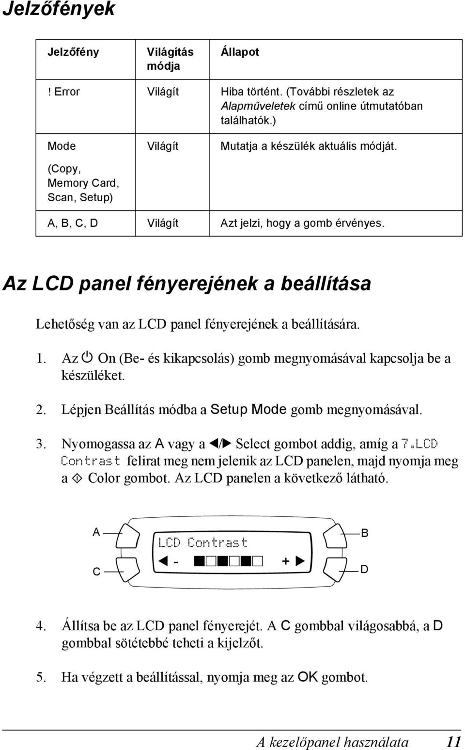 Az LCD panel fényerejének a beállítása Lehetőség van az LCD panel fényerejének a beállítására. 1. Az P On (Be- és kikapcsolás) gomb megnyomásával kapcsolja be a készüléket. 2.