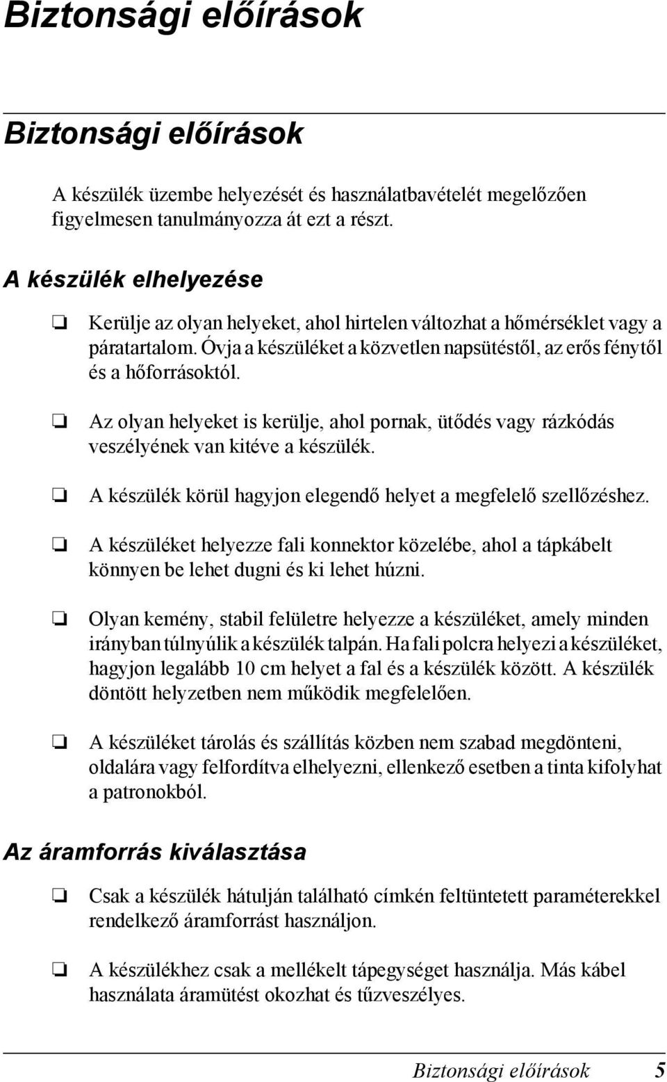 Az olyan helyeket is kerülje, ahol pornak, ütődés vagy rázkódás veszélyének van kitéve a készülék. A készülék körül hagyjon elegendő helyet a megfelelő szellőzéshez.