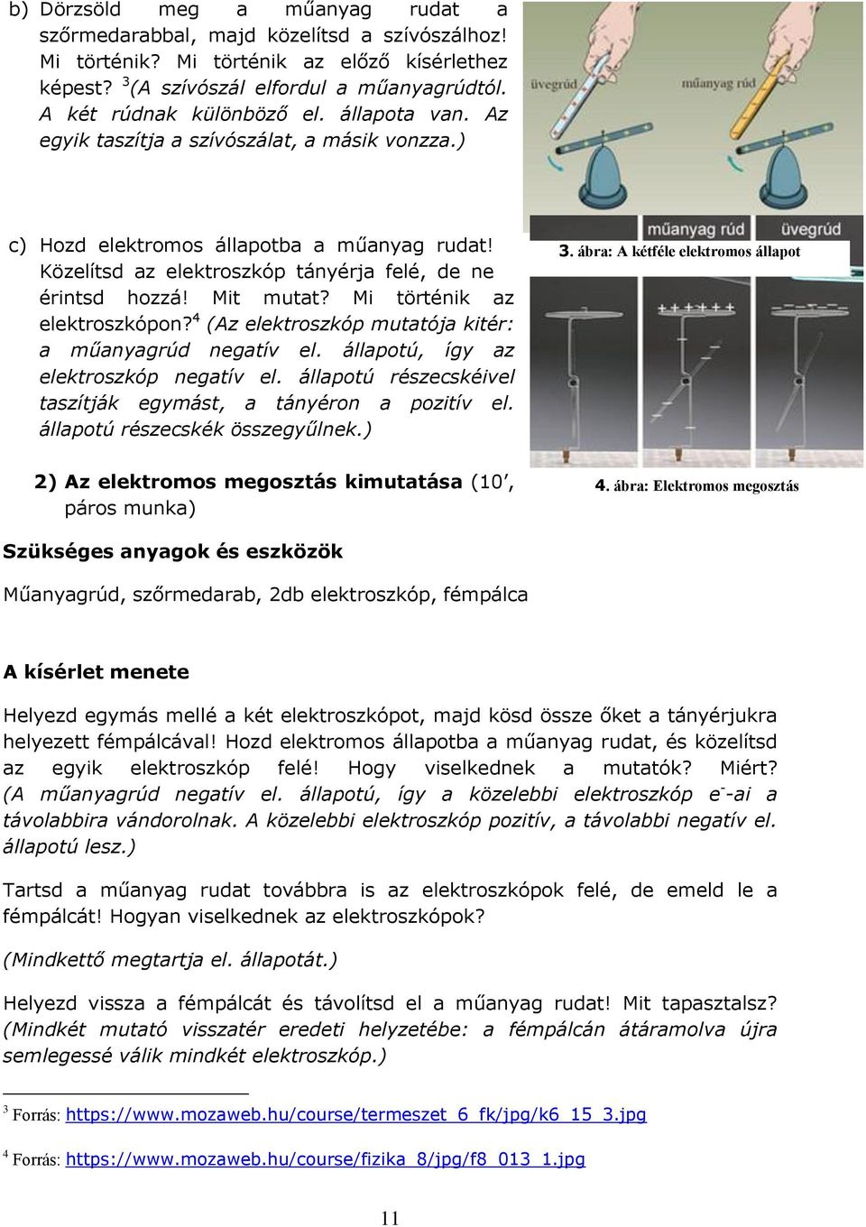 Mit mutat? Mi történik az elektroszkópon? 4 (Az elektroszkóp mutatója kitér: a műanyagrúd negatív el. állapotú, így az elektroszkóp negatív el.