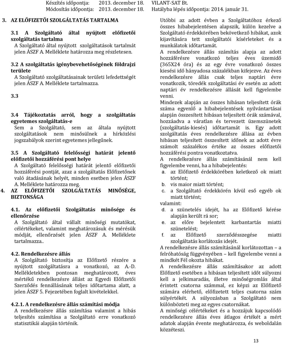 4 Tájékoztatás arról, hogy a szolgáltatás egyetemes szolgáltatás-e Sem a Szolgáltató, sem az általa nyújtott szolgáltatások nem minősülnek a hírközlési jogszabályok szerint egyetemes jellegűnek. 3.